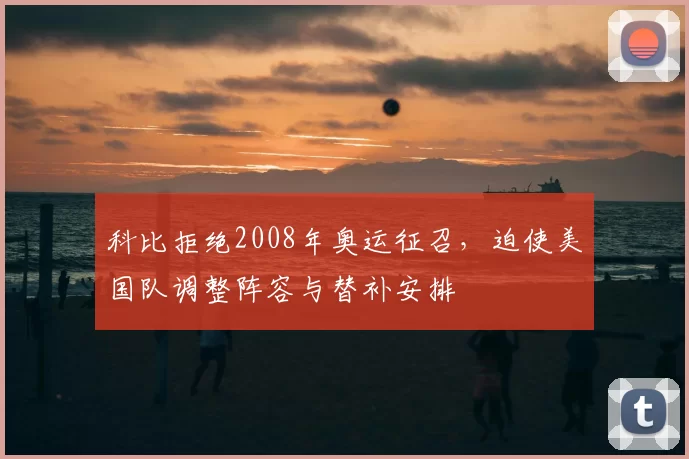 科比拒绝2008年奥运征召,迫使美国队调整阵容与替补安排