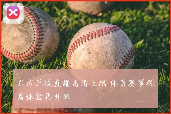 东方卫视直播高清上线 体育赛事观看体验再升级