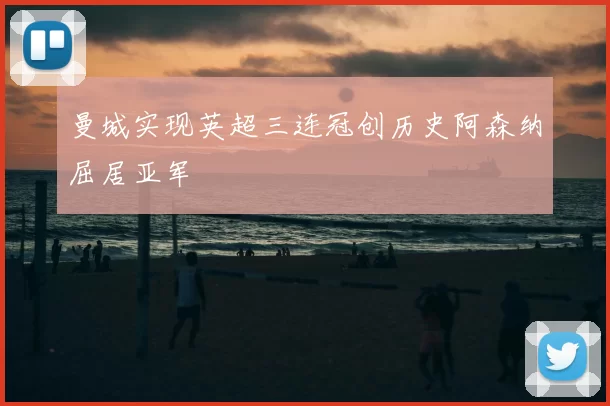 曼城实现英超三连冠创历史阿森纳屈居亚军