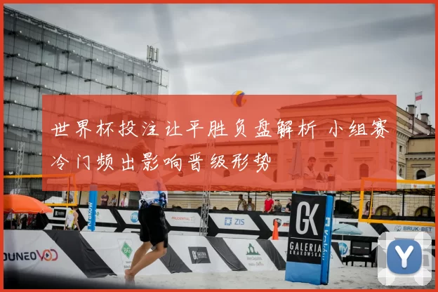 世界杯投注让平胜负盘解析 小组赛冷门频出影响晋级形势