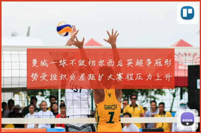 曼城一球不敌切尔西后英超争冠形势受挫积分差距扩大赛程压力上升