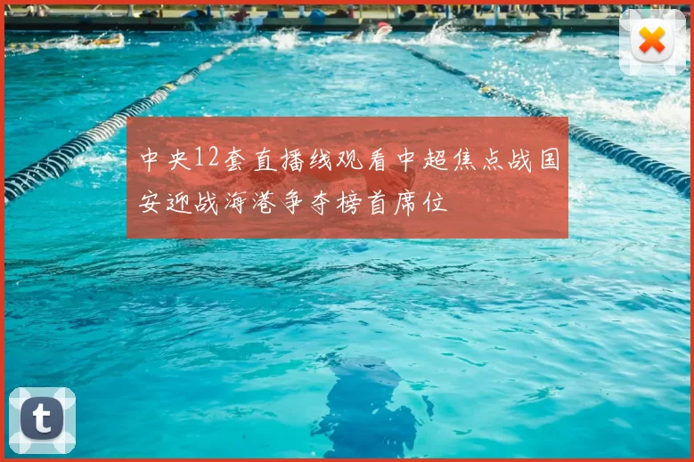 中央12套直播线观看中超焦点战国安迎战海港争夺榜首席位