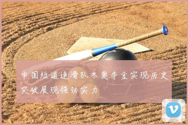 中国短道速滑队冬奥夺金实现历史突破展现强劲实力