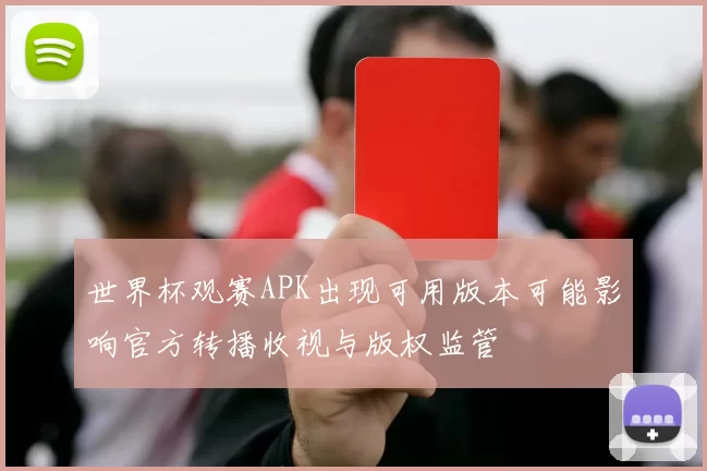 世界杯观赛APK出现可用版本可能影响官方转播收视与版权监管