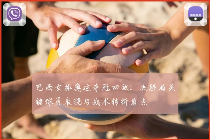 巴西女排奥运夺冠回放：决胜局关键球员表现与战术转折看点