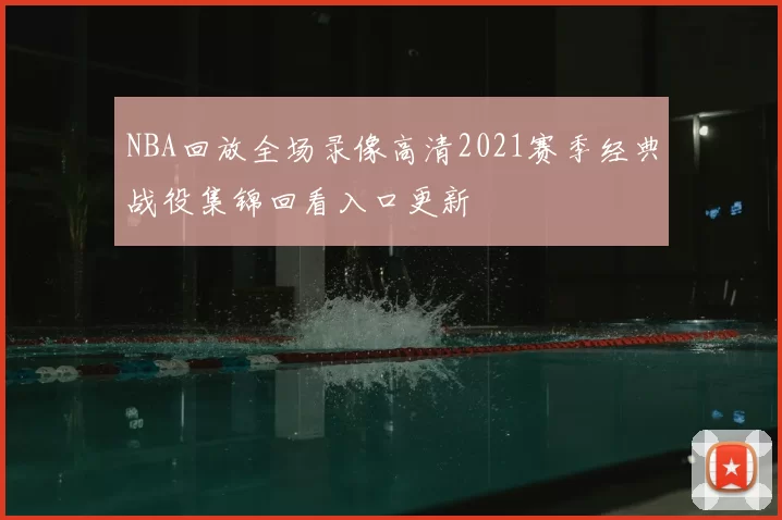 NBA回放全场录像高清2021赛季经典战役集锦回看入口更新