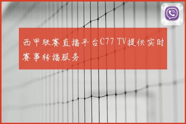 西甲联赛直播平台C77 TV提供实时赛事转播服务