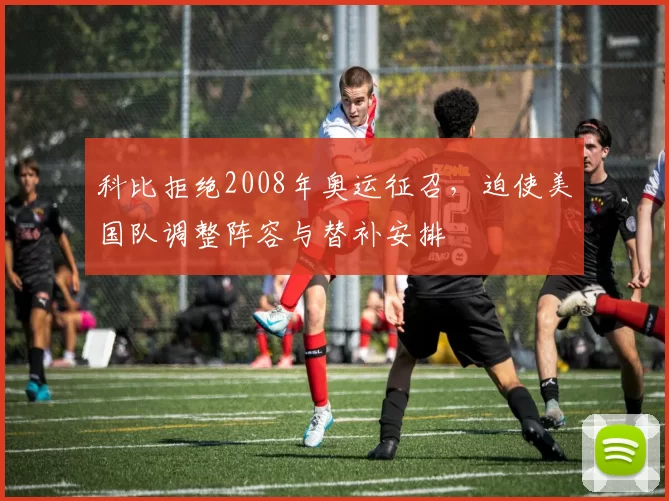 科比拒绝2008年奥运征召,迫使美国队调整阵容与替补安排