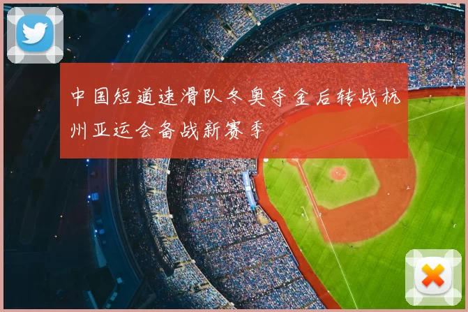 中国短道速滑队冬奥夺金后转战杭州亚运会备战新赛季