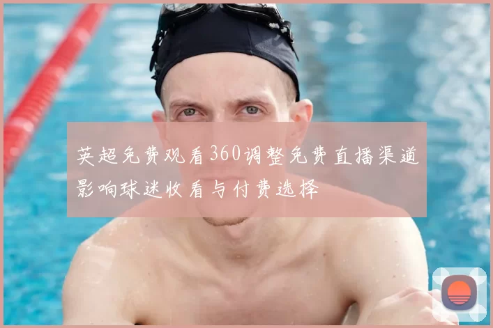 英超免费观看360调整免费直播渠道影响球迷收看与付费选择