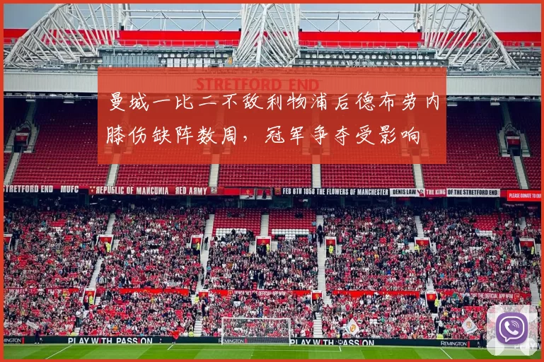 曼城一比二不敌利物浦后德布劳内膝伤缺阵数周，冠军争夺受影响