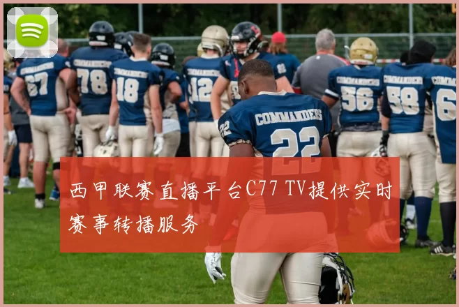 西甲联赛直播平台C77 TV提供实时赛事转播服务