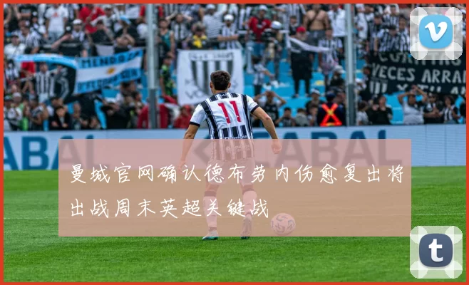 曼城官网确认德布劳内伤愈复出将出战周末英超关键战