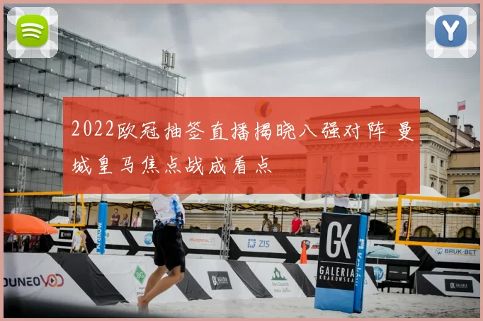 2022欧冠抽签直播揭晓八强对阵 曼城皇马焦点战成看点