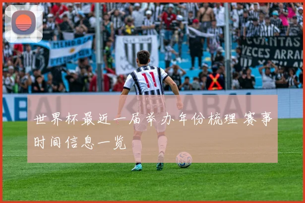 世界杯最近一届举办年份梳理 赛事时间信息一览