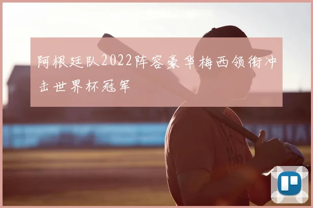 阿根廷队2022阵容豪华梅西领衔冲击世界杯冠军