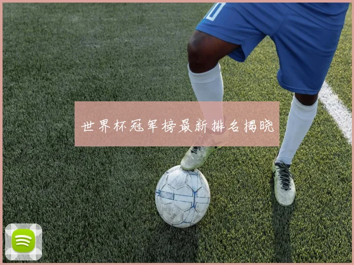 世界杯冠军榜最新排名揭晓