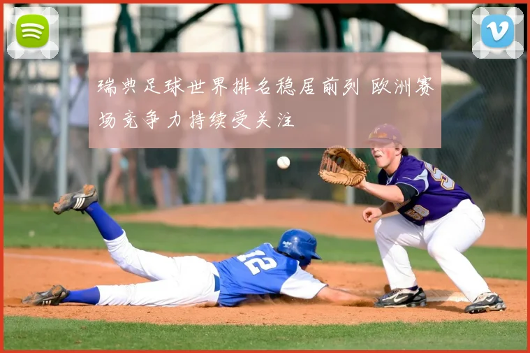 瑞典足球世界排名稳居前列 欧洲赛场竞争力持续受关注