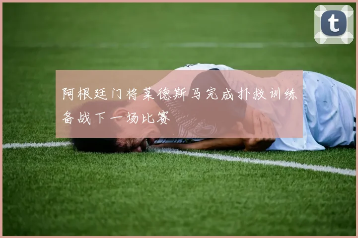 阿根廷门将莱德斯马完成扑救训练备战下一场比赛