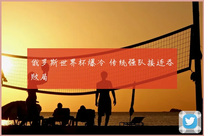 俄罗斯世界杯爆冷 传统强队接连吞败局