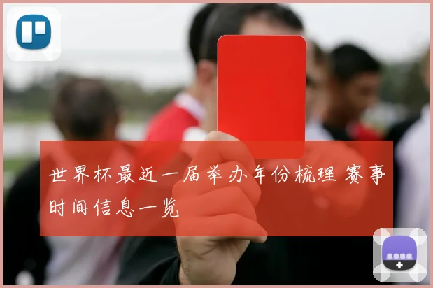 世界杯最近一届举办年份梳理 赛事时间信息一览